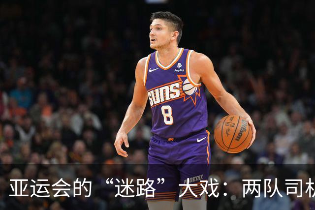 亚运会的“迷路”大戏：两队司机开车进了“隔壁